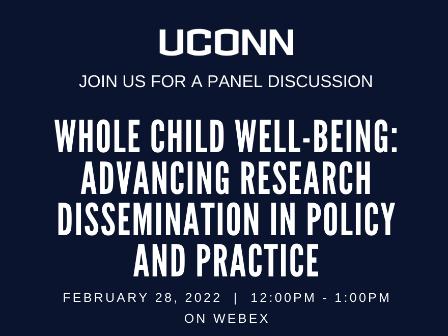 UConn Join us for a panel discussion Whole Child Well-Being: Advancing research Dissemination in Policy and Practice February 28, 2022 12:00 pm - 1:00 pm on Webex